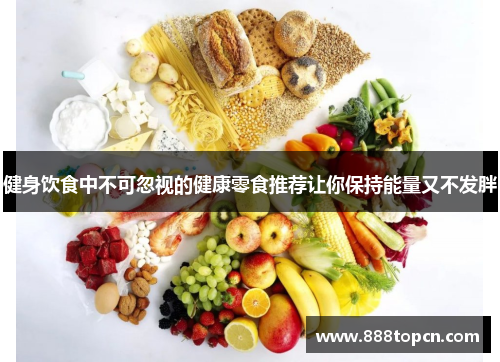 健身饮食中不可忽视的健康零食推荐让你保持能量又不发胖