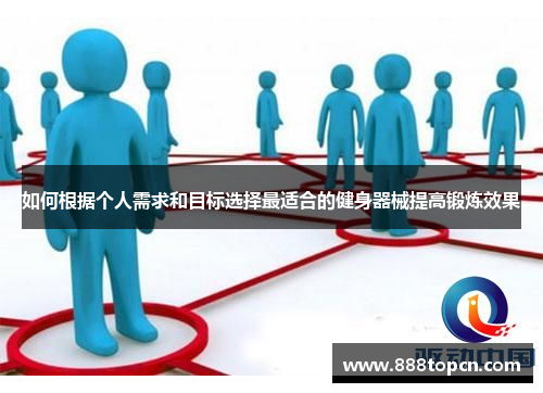 如何根据个人需求和目标选择最适合的健身器械提高锻炼效果